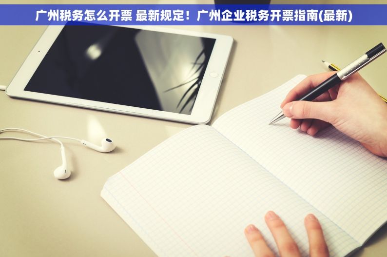 广州税务怎么开票 最新规定！广州企业税务开票指南(最新)