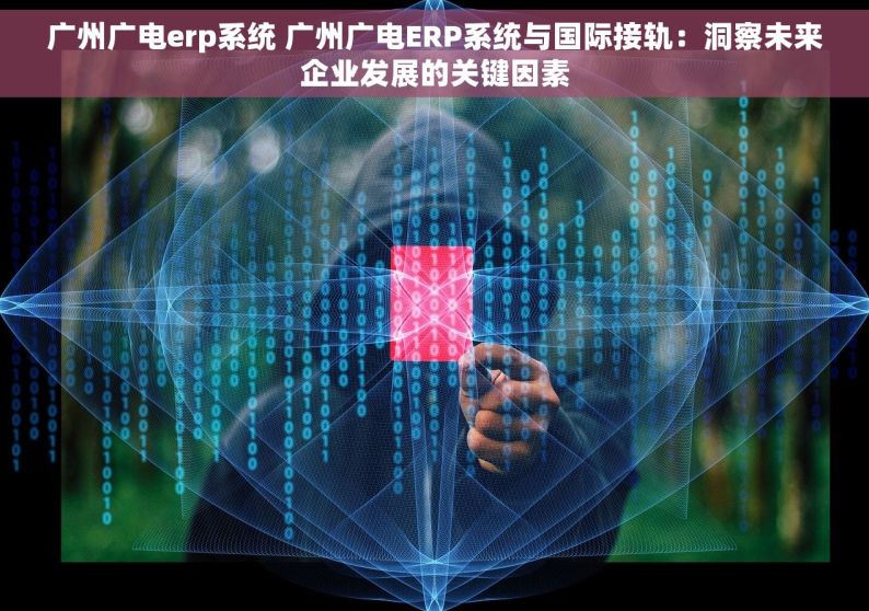 广州广电erp系统 广州广电ERP系统与国际接轨：洞察未来企业发展的关键因素