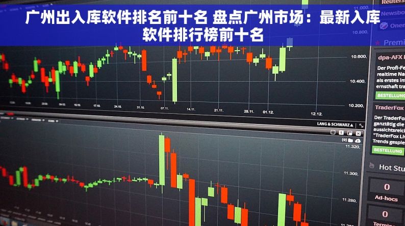广州出入库软件排名前十名 盘点广州市场：最新入库软件排行榜前十名