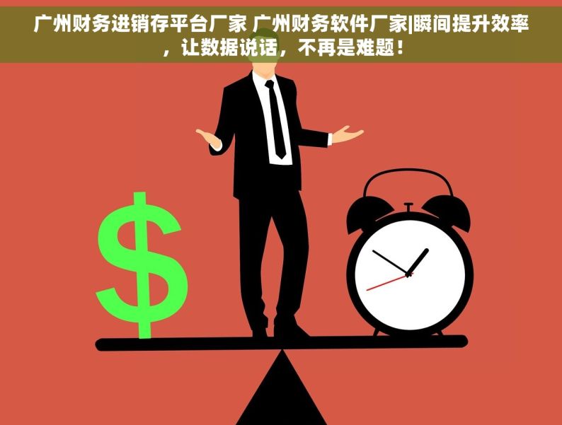 广州财务进销存平台厂家 广州财务软件厂家|瞬间提升效率，让数据说话，不再是难题！