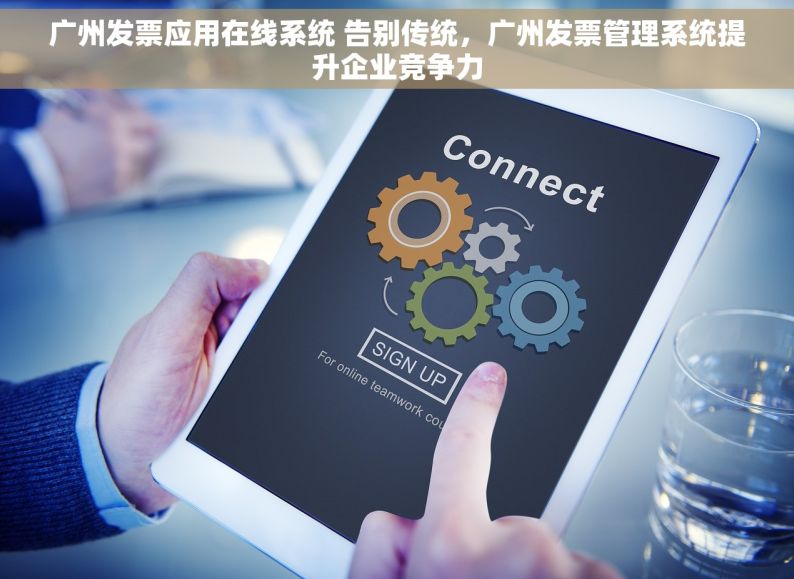 广州发票应用在线系统 告别传统，广州发票管理系统提升企业竞争力