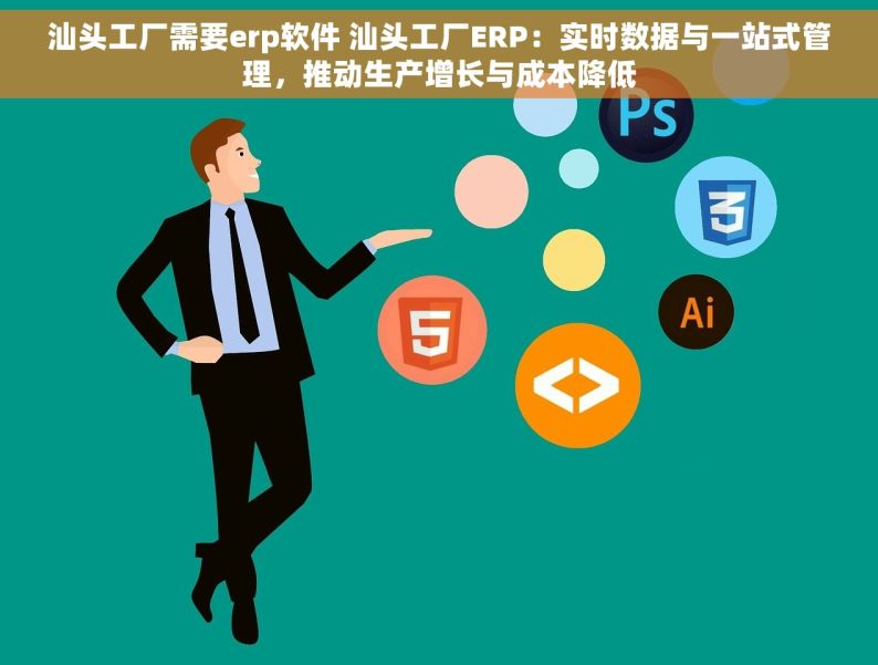 汕头工厂需要erp软件 汕头工厂ERP：实时数据与一站式管理，推动生产增长与成本降低