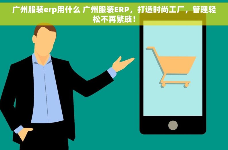 广州服装erp用什么 广州服装ERP，打造时尚工厂，管理轻松不再繁琐！