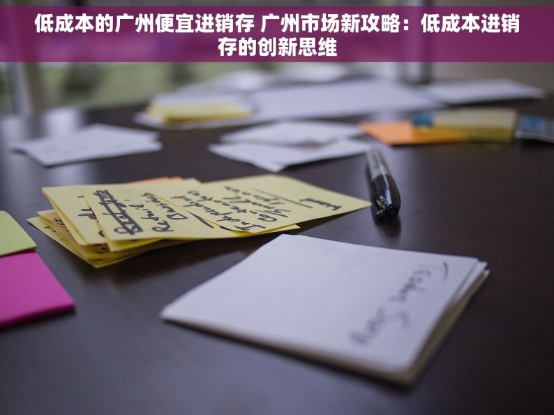 低成本的广州便宜进销存 广州市场新攻略：低成本进销存的创新思维