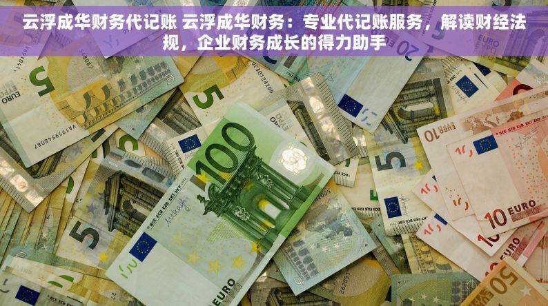 云浮成华财务代记账 云浮成华财务：专业代记账服务，解读财经法规，企业财务成长的得力助手