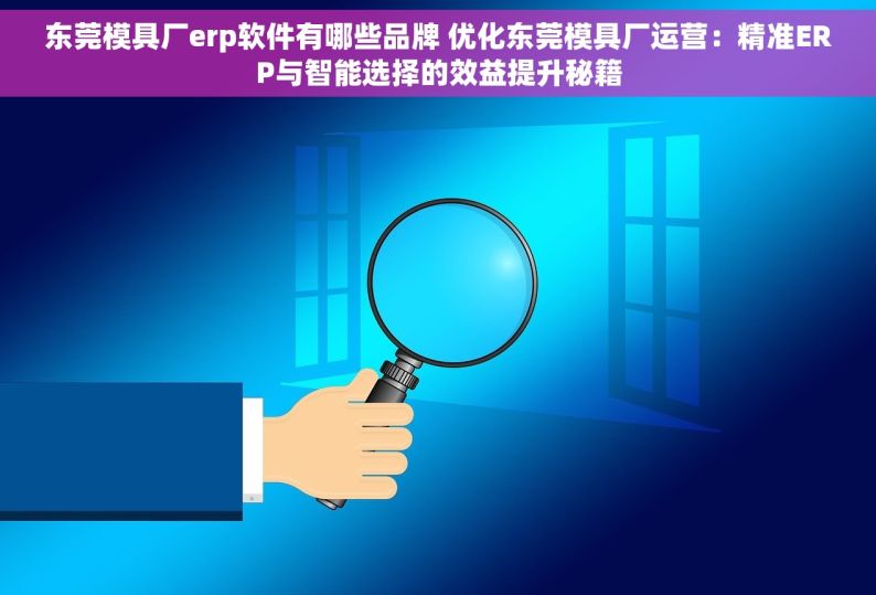 东莞模具厂erp软件有哪些品牌 优化东莞模具厂运营：精准ERP与智能选择的效益提升秘籍