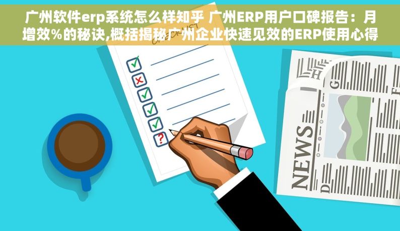 广州软件erp系统怎么样知乎 广州ERP用户口碑报告：月增效%的秘诀,概括揭秘广州企业快速见效的ERP使用心得,数字词月增效%,