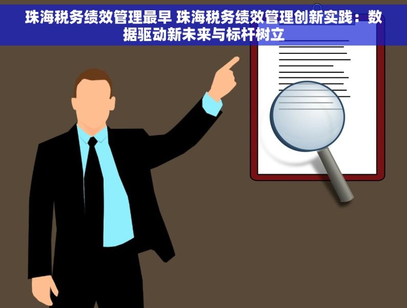 珠海税务绩效管理最早 珠海税务绩效管理创新实践：数据驱动新未来与标杆树立
