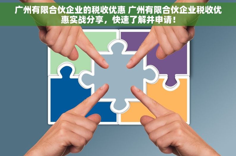 广州有限合伙企业的税收优惠 广州有限合伙企业税收优惠实战分享，快速了解并申请！
