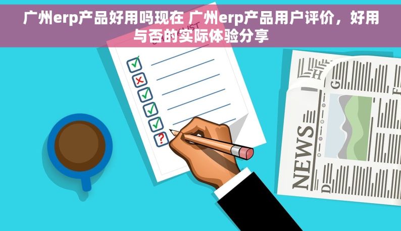 广州erp产品好用吗现在 广州erp产品用户评价，好用与否的实际体验分享