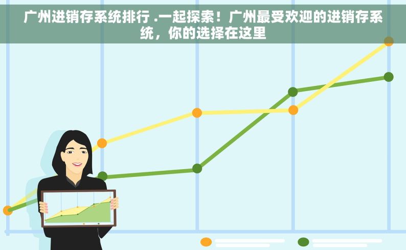 广州进销存系统排行 .一起探索！广州最受欢迎的进销存系统，你的选择在这里