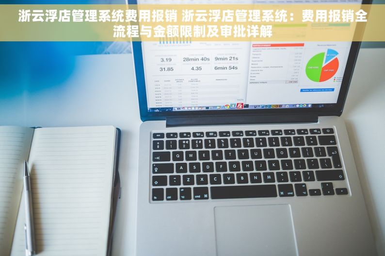 浙云浮店管理系统费用报销 浙云浮店管理系统：费用报销全流程与金额限制及审批详解