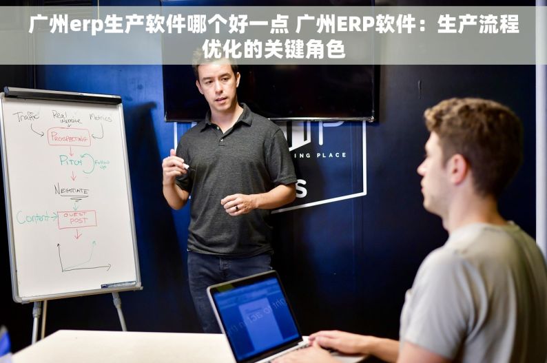 广州erp生产软件哪个好一点 广州ERP软件：生产流程优化的关键角色