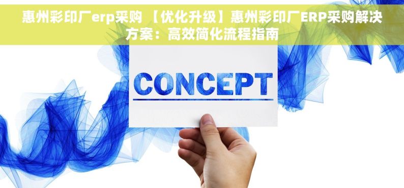 惠州彩印厂erp采购 【优化升级】惠州彩印厂ERP采购解决方案：高效简化流程指南