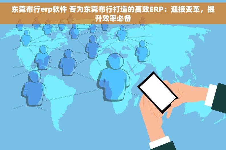 东莞布行erp软件 专为东莞布行打造的高效ERP：迎接变革，提升效率必备