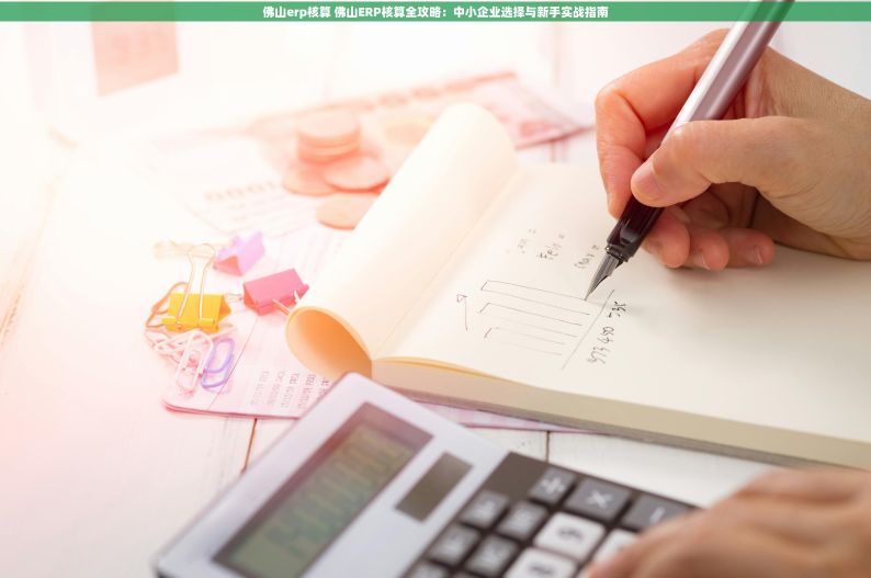 佛山erp核算 佛山ERP核算全攻略：中小企业选择与新手实战指南
