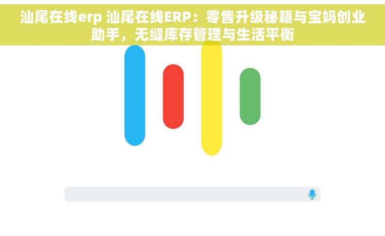 汕尾在线erp 汕尾在线ERP：零售升级秘籍与宝妈创业助手，无缝库存管理与生活平衡
