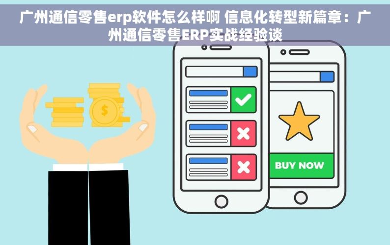 广州通信零售erp软件怎么样啊 信息化转型新篇章：广州通信零售ERP实战经验谈