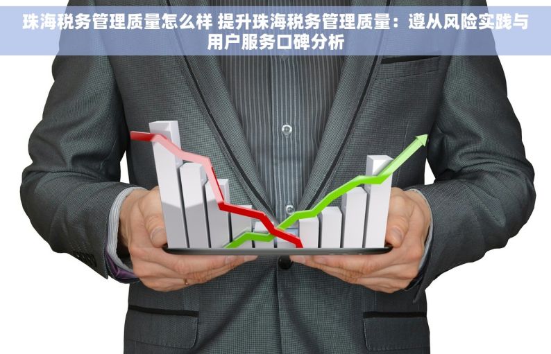 珠海税务管理质量怎么样 提升珠海税务管理质量：遵从风险实践与用户服务口碑分析