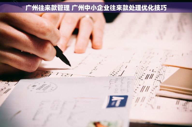 广州往来款管理 广州中小企业往来款处理优化技巧