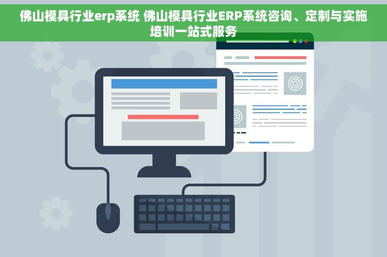 佛山模具行业erp系统 佛山模具行业ERP系统咨询、定制与实施培训一站式服务