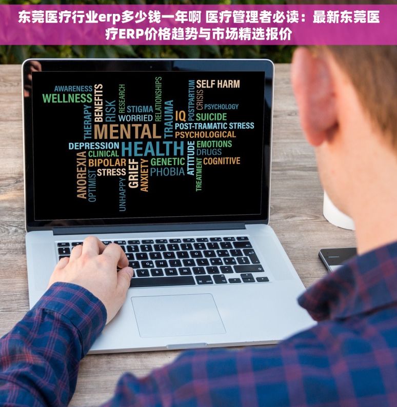 东莞医疗行业erp多少钱一年啊 医疗管理者必读：最新东莞医疗ERP价格趋势与市场精选报价