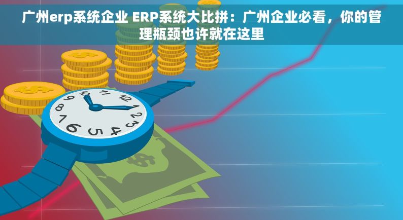 广州erp系统企业 ERP系统大比拼：广州企业必看，你的管理瓶颈也许就在这里