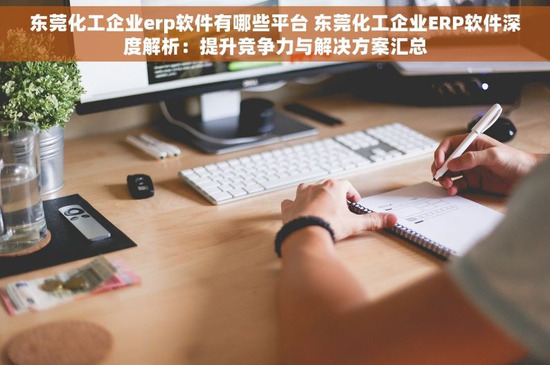 东莞化工企业erp软件有哪些平台 东莞化工企业ERP软件深度解析：提升竞争力与解决方案汇总