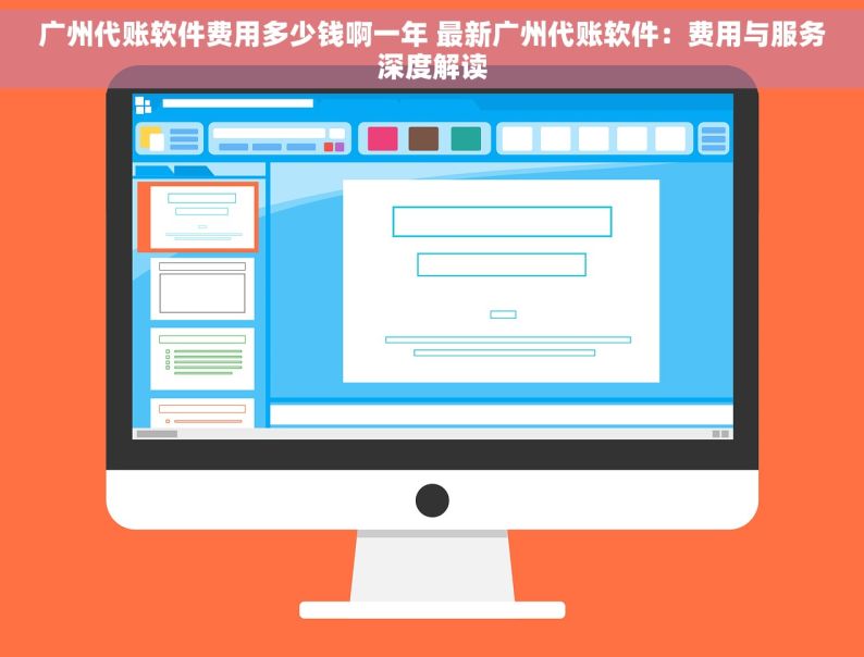 广州代账软件费用多少钱啊一年 最新广州代账软件：费用与服务深度解读