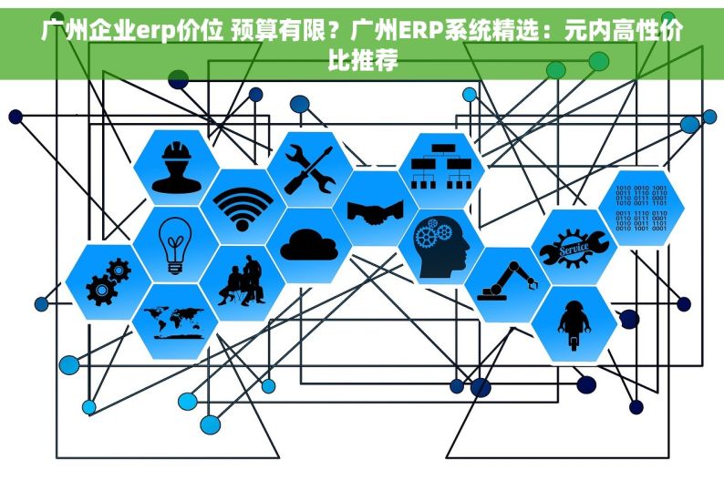 广州企业erp价位 预算有限？广州ERP系统精选：元内高性价比推荐