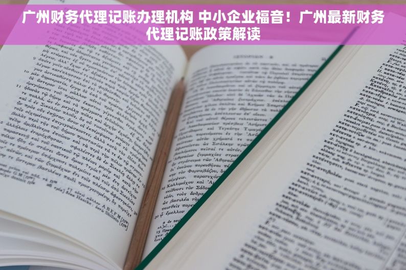 广州财务代理记账办理机构 中小企业福音！广州最新财务代理记账政策解读