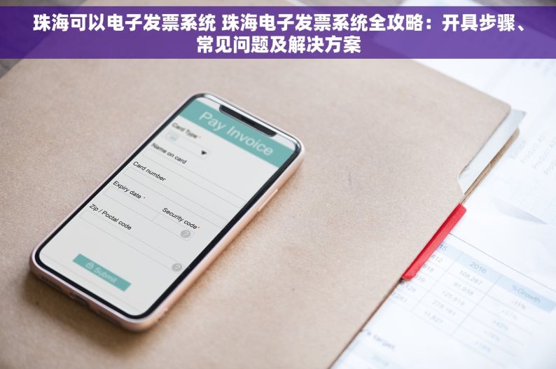 珠海可以电子发票系统 珠海电子发票系统全攻略：开具步骤、常见问题及解决方案