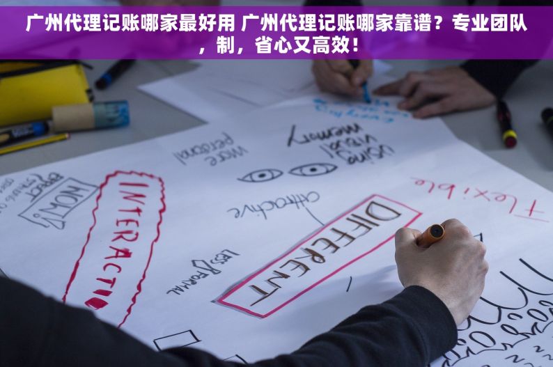 广州代理记账哪家最好用 广州代理记账哪家靠谱？专业团队，制，省心又高效！