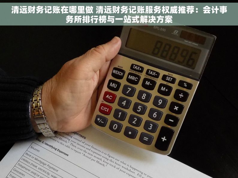 清远财务记账在哪里做 清远财务记账服务权威推荐：会计事务所排行榜与一站式解决方案