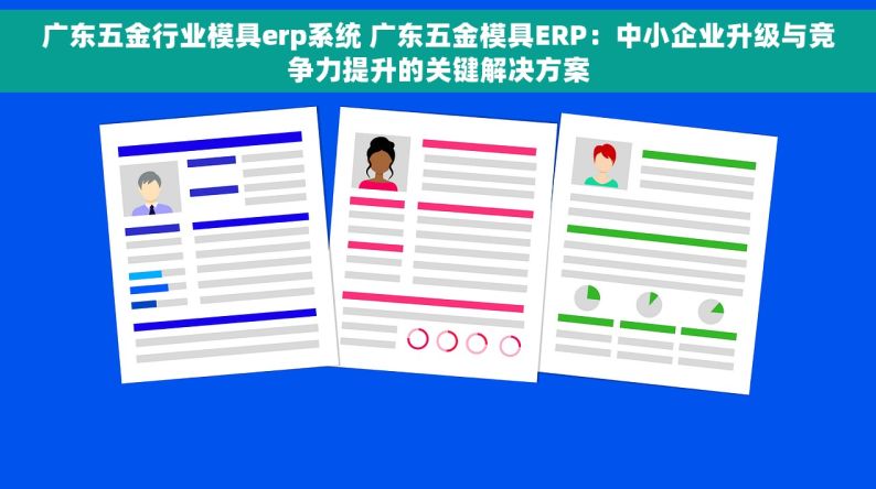 广东五金行业模具erp系统 广东五金模具ERP：中小企业升级与竞争力提升的关键解决方案