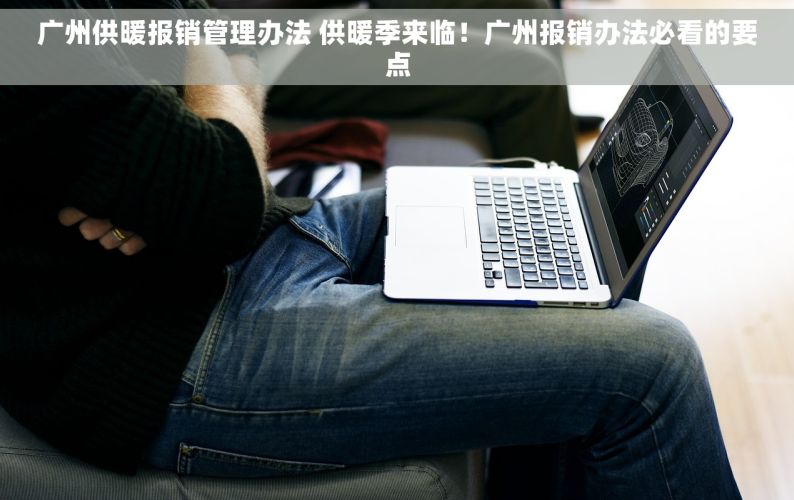 广州供暖报销管理办法 供暖季来临！广州报销办法必看的要点