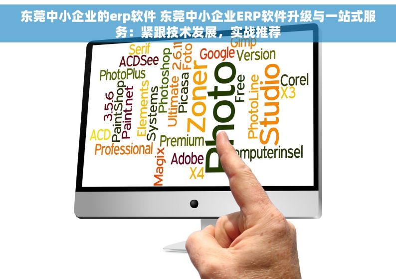 东莞中小企业的erp软件 东莞中小企业ERP软件升级与一站式服务：紧跟技术发展，实战推荐