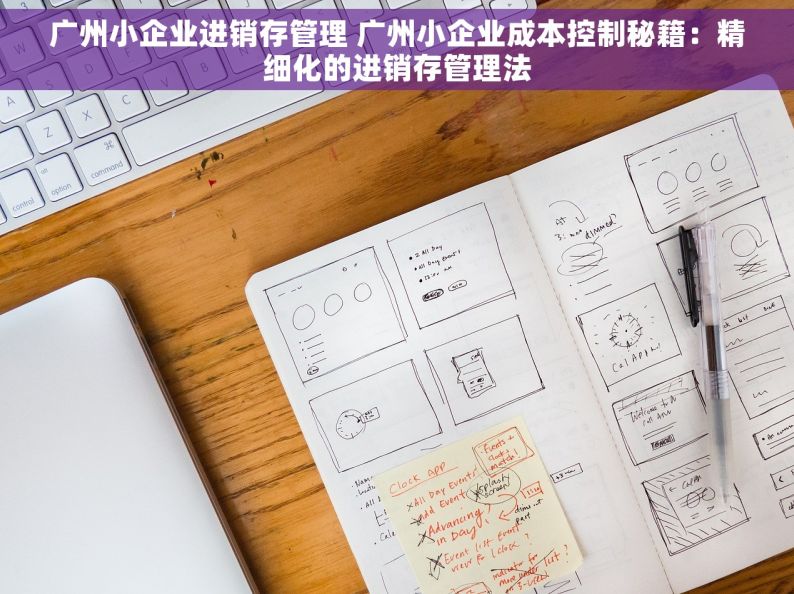 广州小企业进销存管理 广州小企业成本控制秘籍：精细化的进销存管理法