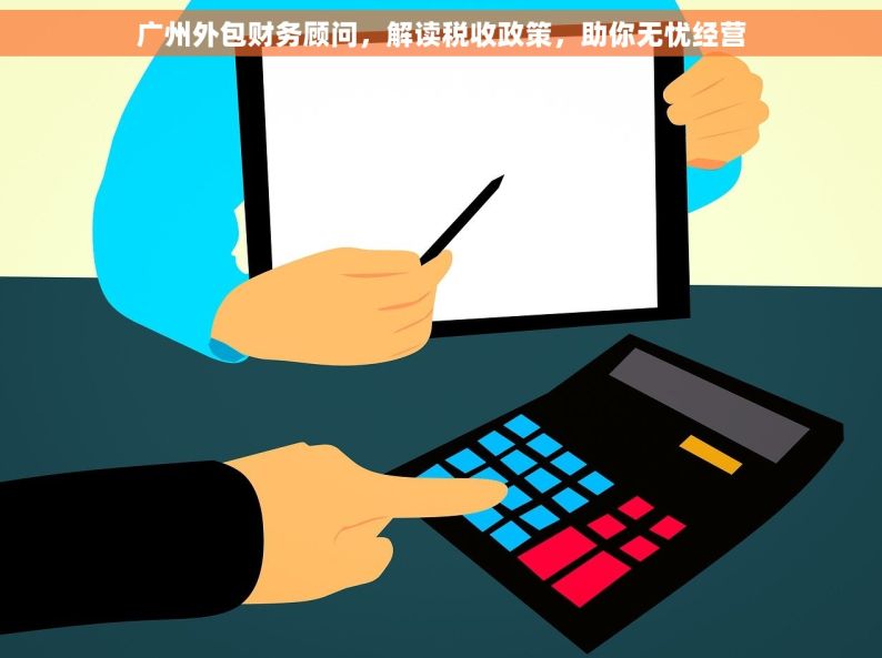 广州外包财务顾问，解读税收政策，助你无忧经营