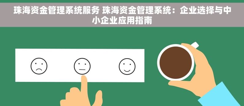 珠海资金管理系统服务 珠海资金管理系统：企业选择与中小企业应用指南