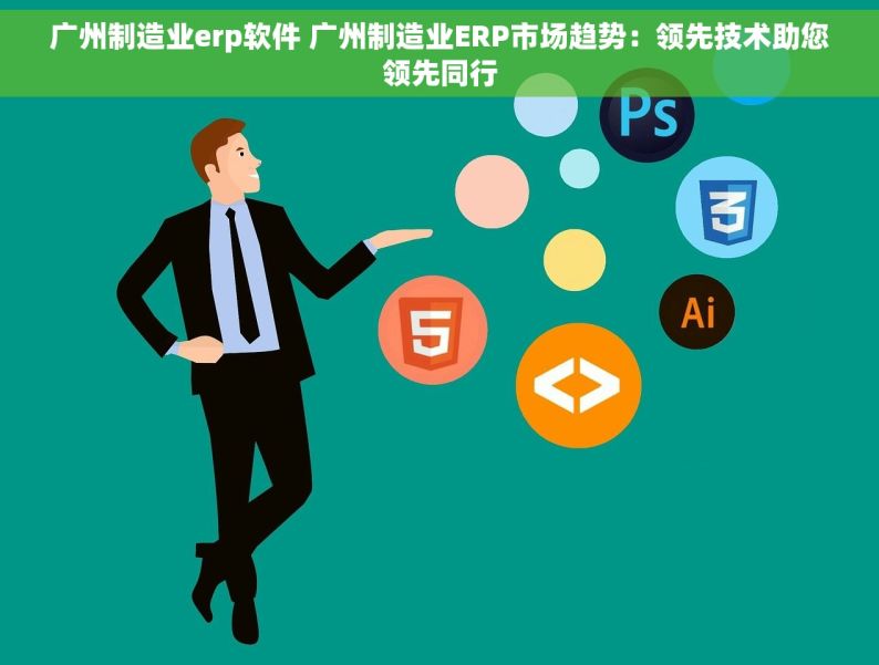 广州制造业erp软件 广州制造业ERP市场趋势：领先技术助您领先同行