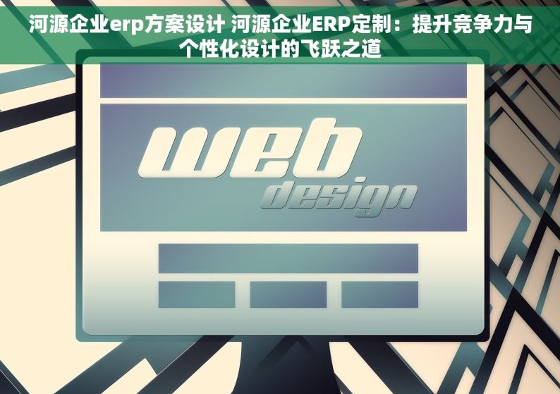 河源企业erp方案设计 河源企业ERP定制：提升竞争力与个性化设计的飞跃之道