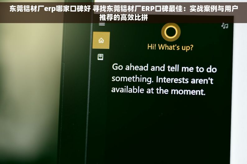 东莞铝材厂erp哪家口碑好 寻找东莞铝材厂ERP口碑最佳：实战案例与用户推荐的高效比拼