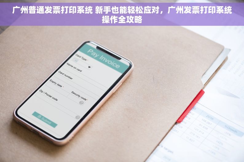 广州普通发票打印系统 新手也能轻松应对，广州发票打印系统操作全攻略