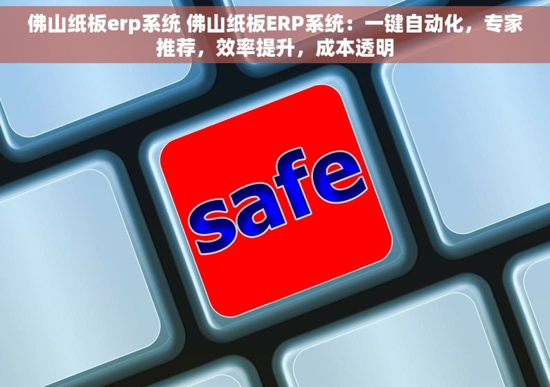 佛山纸板erp系统 佛山纸板ERP系统：一键自动化，专家推荐，效率提升，成本透明