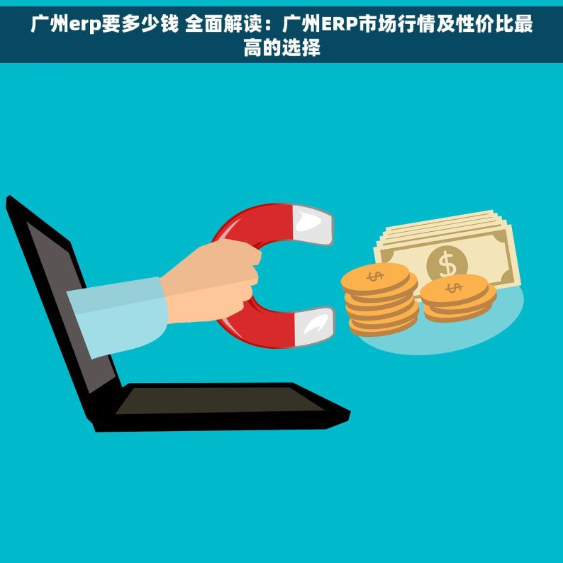 广州erp要多少钱 全面解读：广州ERP市场行情及性价比最高的选择