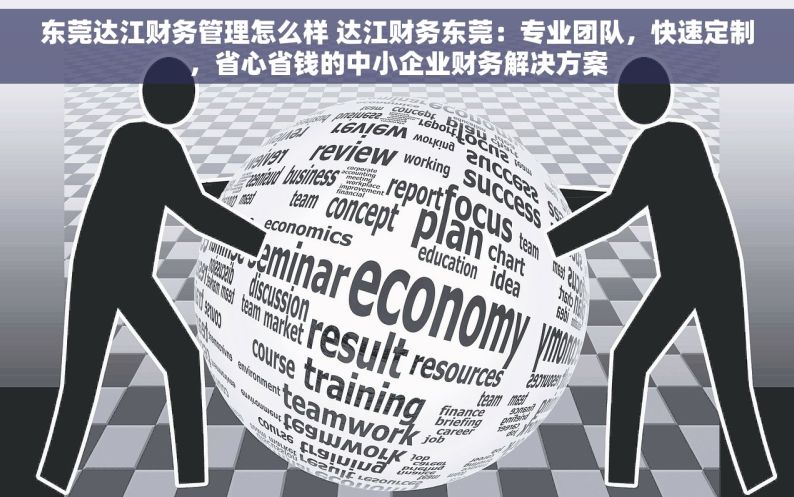 东莞达江财务管理怎么样 达江财务东莞：专业团队，快速定制，省心省钱的中小企业财务解决方案