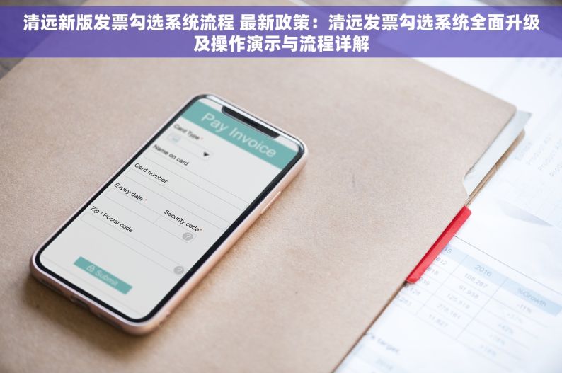 清远新版发票勾选系统流程 最新政策：清远发票勾选系统全面升级及操作演示与流程详解