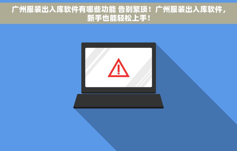 广州服装出入库软件有哪些功能 告别繁琐！广州服装出入库软件，新手也能轻松上手！