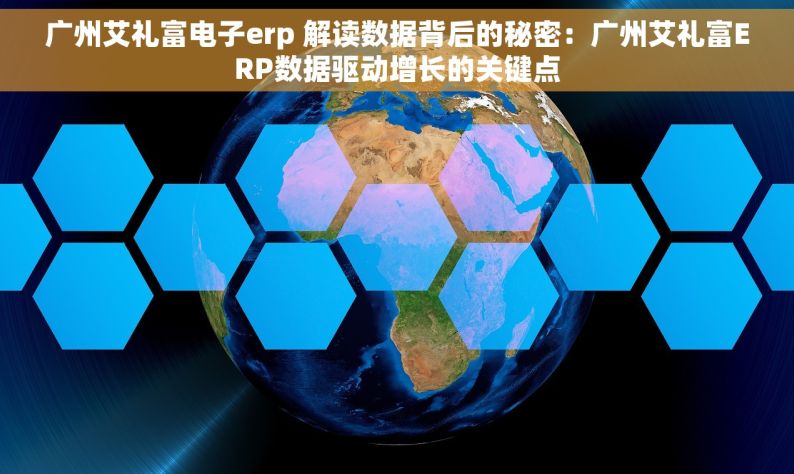 广州艾礼富电子erp 解读数据背后的秘密：广州艾礼富ERP数据驱动增长的关键点